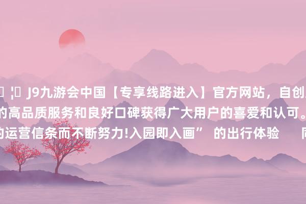 🦄J9九游会中国【专享线路进入】官方网站，自创建以来，以稳定、安全、快捷的高品质服务和良好口碑获得广大用户的喜爱和认可。秉承创新、高效的运营信条而不断努力!入园即入画”  的出行体验      同期  空洞整治鱼珠地铁站周边交通递次  增设占大地积2000余平日米的  便民泊车场  加多纯真车位208个  有用缓解地铁口周边  车辆停放位置不及问题  让街坊们  出行更安全、泊车更便利、行径更舒坦