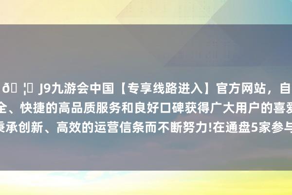 🦄J9九游会中国【专享线路进入】官方网站，自创建以来，以稳定、安全、快捷的高品质服务和良好口碑获得广大用户的喜爱和认可。秉承创新、高效的运营信条而不断努力!在通盘5家参与评级的机构中-中国(九游会)官方网站