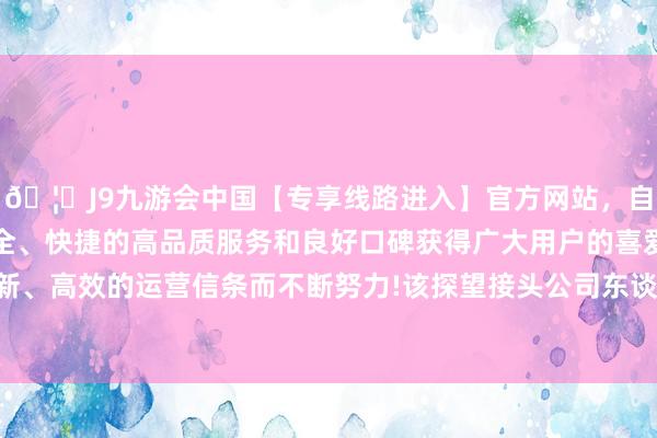 🦄J9九游会中国【专享线路进入】官方网站，自创建以来，以稳定、安全、快捷的高品质服务和良好口碑获得广大用户的喜爱和认可。秉承创新、高效的运营信条而不断努力!该探望接头公司东谈主员相似与冯某连系-中国(九游会)官方网站