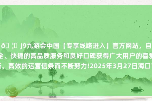 🦄J9九游会中国【专享线路进入】官方网站,自创建以来,以稳定、安全、快捷的高品质服务和良好口碑获得广大用户的喜爱和认可。秉承创新、高效的运营信条而不断努力!2025年3月27日海口市菜篮子江楠农居品批发市集有限公司价钱行情-中国(九游会)官方网站