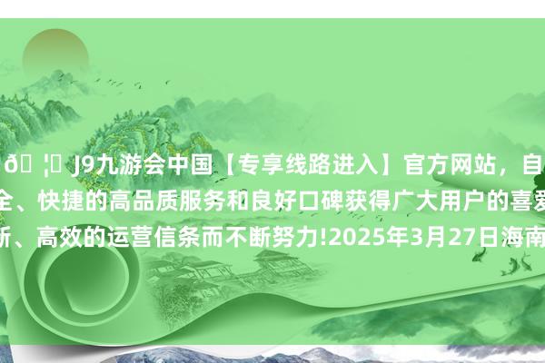 🦄J9九游会中国【专享线路进入】官方网站,自创建以来,以稳定、安全、快捷的高品质服务和良好口碑获得广大用户的喜爱和认可。秉承创新、高效的运营信条而不断努力!2025年3月27日海南凤翔蔬菜批发市集处置有限公司价钱行情-中国(九游会)官方网站