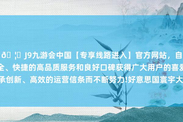 🦄J9九游会中国【专享线路进入】官方网站，自创建以来，以稳定、安全、快捷的高品质服务和良好口碑获得广大用户的喜爱和认可。秉承创新、高效的运营信条而不断努力!好意思国寰宇大型企业权术会称-中国(九游会)官方网站