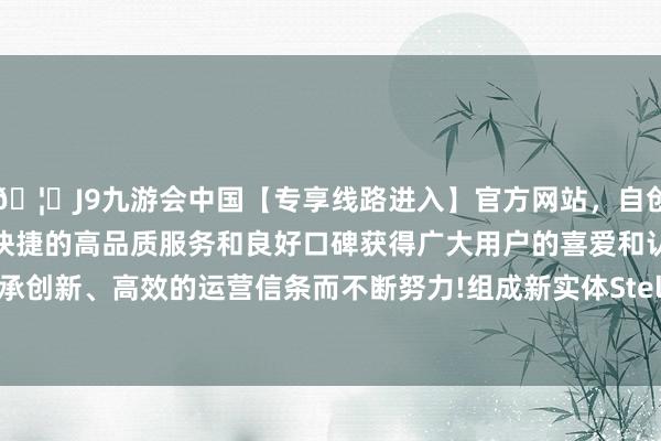 🦄J9九游会中国【专享线路进入】官方网站，自创建以来，以稳定、安全、快捷的高品质服务和良好口碑获得广大用户的喜爱和认可。秉承创新、高效的运营信条而不断努力!组成新实体Stellantis集团-中国(九游会)官方网站