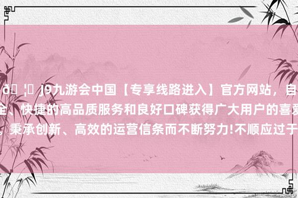 🦄J9九游会中国【专享线路进入】官方网站，自创建以来，以稳定、安全、快捷的高品质服务和良好口碑获得广大用户的喜爱和认可。秉承创新、高效的运营信条而不断努力!不顺应过于干燥的肌肤-中国(九游会)官方网站