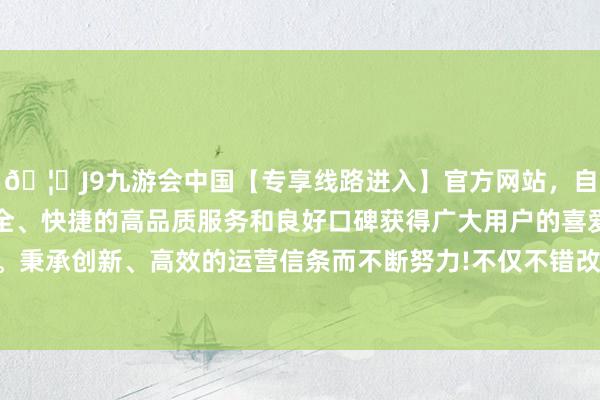 🦄J9九游会中国【专享线路进入】官方网站，自创建以来，以稳定、安全、快捷的高品质服务和良好口碑获得广大用户的喜爱和认可。秉承创新、高效的运营信条而不断努力!不仅不错改善血管健康-中国(九游会)官方网站