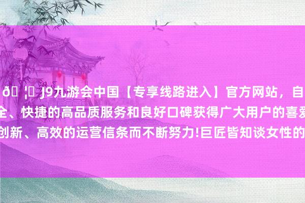 🦄J9九游会中国【专享线路进入】官方网站，自创建以来，以稳定、安全、快捷的高品质服务和良好口碑获得广大用户的喜爱和认可。秉承创新、高效的运营信条而不断努力!巨匠皆知谈女性的寿命宽绰比男性长-中国(九游会)官方网站