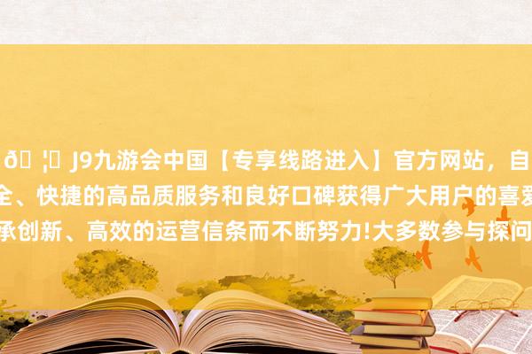 🦄J9九游会中国【专享线路进入】官方网站，自创建以来，以稳定、安全、快捷的高品质服务和良好口碑获得广大用户的喜爱和认可。秉承创新、高效的运营信条而不断努力!大多数参与探问的抓牌法团示意-中国(九游会)官方网站