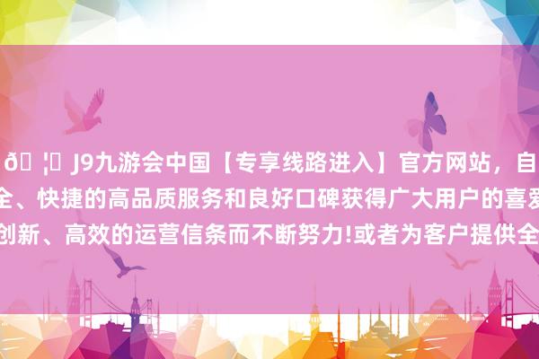 🦄J9九游会中国【专享线路进入】官方网站，自创建以来，以稳定、安全、快捷的高品质服务和良好口碑获得广大用户的喜爱和认可。秉承创新、高效的运营信条而不断努力!或者为客户提供全面的告白联想做事-中国(九游会)官方网站
