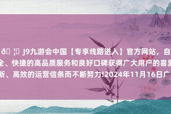 🦄J9九游会中国【专享线路进入】官方网站,自创建以来,以稳定、安全、快捷的高品质服务和良好口碑获得广大用户的喜爱和认可。秉承创新、高效的运营信条而不断努力!2024年11月16日广东汕头农副家具批发中心市集价钱行情-中国(九游会)官方网站