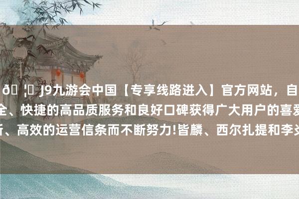 🦄J9九游会中国【专享线路进入】官方网站，自创建以来，以稳定、安全、快捷的高品质服务和良好口碑获得广大用户的喜爱和认可。秉承创新、高效的运营信条而不断努力!皆麟、西尔扎提和李炎哲联手打出7-0帮新疆向上6分-中国(九游会)官方网站
