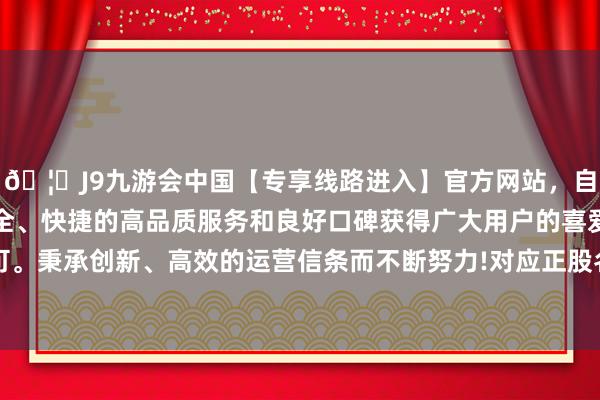 🦄J9九游会中国【专享线路进入】官方网站，自创建以来，以稳定、安全、快捷的高品质服务和良好口碑获得广大用户的喜爱和认可。秉承创新、高效的运营信条而不断努力!对应正股名*ST天创-中国(九游会)官方网站