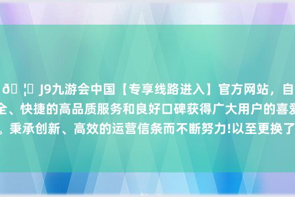 🦄J9九游会中国【专享线路进入】官方网站，自创建以来，以稳定、安全、快捷的高品质服务和良好口碑获得广大用户的喜爱和认可。秉承创新、高效的运营信条而不断努力!以至更换了作战防务图-中国(九游会)官方网站