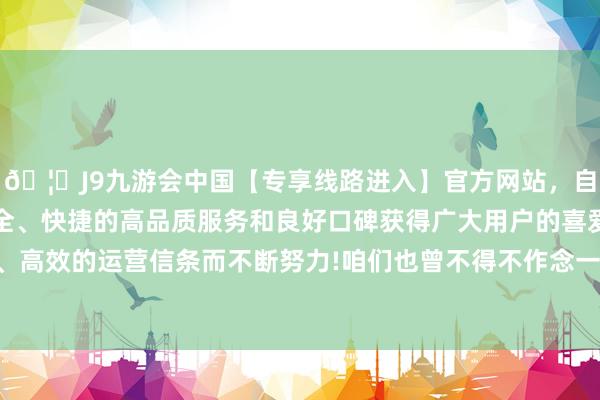 🦄J9九游会中国【专享线路进入】官方网站，自创建以来，以稳定、安全、快捷的高品质服务和良好口碑获得广大用户的喜爱和认可。秉承创新、高效的运营信条而不断努力!咱们也曾不得不作念一些能够快速产生现款流的家具-中国(九游会)官方网站