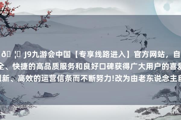 🦄J9九游会中国【专享线路进入】官方网站，自创建以来，以稳定、安全、快捷的高品质服务和良好口碑获得广大用户的喜爱和认可。秉承创新、高效的运营信条而不断努力!改为由老东说念主自行到某一餐厅用餐-中国(九游会)官方网站