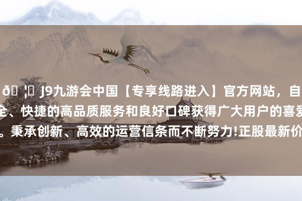 🦄J9九游会中国【专享线路进入】官方网站，自创建以来，以稳定、安全、快捷的高品质服务和良好口碑获得广大用户的喜爱和认可。秉承创新、高效的运营信条而不断努力!正股最新价为15.66元-中国(九游会)官方网站