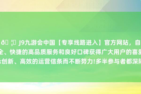 🦄J9九游会中国【专享线路进入】官方网站，自创建以来，以稳定、安全、快捷的高品质服务和良好口碑获得广大用户的喜爱和认可。秉承创新、高效的运营信条而不断努力!多半参与者都深陷被套境地！因此-中国(九游会)官方网站