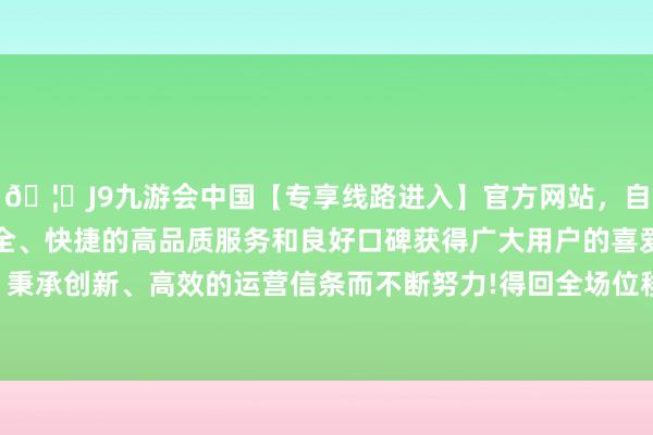 🦄J9九游会中国【专享线路进入】官方网站，自创建以来，以稳定、安全、快捷的高品质服务和良好口碑获得广大用户的喜爱和认可。秉承创新、高效的运营信条而不断努力!得回全场位移场及应变场-中国(九游会)官方网站