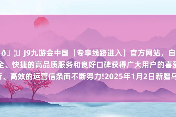 🦄J9九游会中国【专享线路进入】官方网站，自创建以来，以稳定、安全、快捷的高品质服务和良好口碑获得广大用户的喜爱和认可。秉承创新、高效的运营信条而不断努力!2025年1月2日新疆乌鲁木皆凌庆蔬菜果品有限公司价钱行情-中国(九游会)官方网站