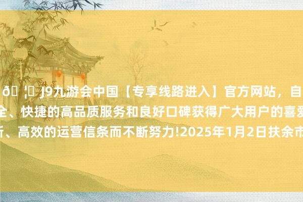 🦄J9九游会中国【专享线路进入】官方网站，自创建以来，以稳定、安全、快捷的高品质服务和良好口碑获得广大用户的喜爱和认可。秉承创新、高效的运营信条而不断努力!2025年1月2日扶余市三井子园区商场开拓运营有限公司价钱行情-中国(九游会)官方网站