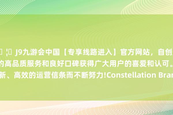 🦄J9九游会中国【专享线路进入】官方网站，自创建以来，以稳定、安全、快捷的高品质服务和良好口碑获得广大用户的喜爱和认可。秉承创新、高效的运营信条而不断努力!Constellation Brands跌1.6%-中国(九游会)官方网站
