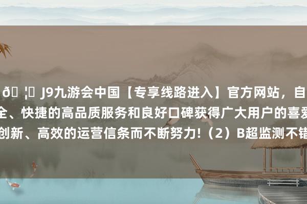 🦄J9九游会中国【专享线路进入】官方网站，自创建以来，以稳定、安全、快捷的高品质服务和良好口碑获得广大用户的喜爱和认可。秉承创新、高效的运营信条而不断努力!（2）B超监测不错通过B超监测排卵-中国(九游会)官方网站
