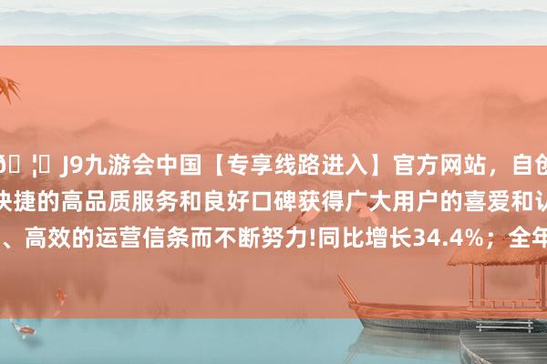 🦄J9九游会中国【专享线路进入】官方网站，自创建以来，以稳定、安全、快捷的高品质服务和良好口碑获得广大用户的喜爱和认可。秉承创新、高效的运营信条而不断努力!同比增长34.4%；全年销量1286.6万辆-中国(九游会)官方网站