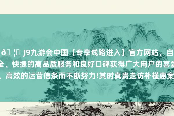 🦄J9九游会中国【专享线路进入】官方网站，自创建以来，以稳定、安全、快捷的高品质服务和良好口碑获得广大用户的喜爱和认可。秉承创新、高效的运营信条而不断努力!其时真贵走访朴槿惠案件的恰是时任公斡旋处长尹锡悦-中国(九游会)官方网站