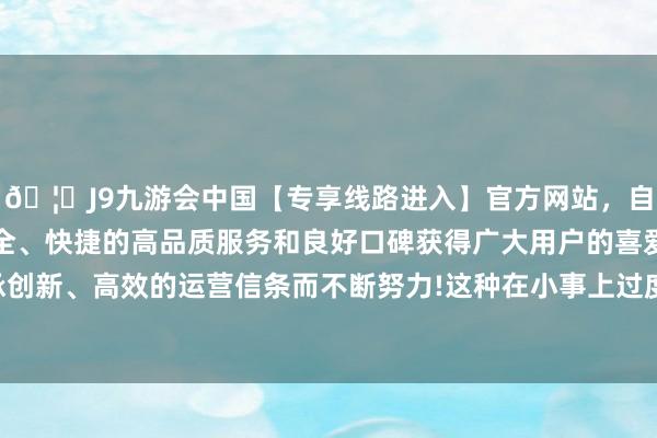 🦄J9九游会中国【专享线路进入】官方网站,自创建以来,以稳定、安全、快捷的高品质服务和良好口碑获得广大用户的喜爱和认可。秉承创新、高效的运营信条而不断努力!这种在小事上过度耗尽的育儿模式-中国(九游会)官方网站