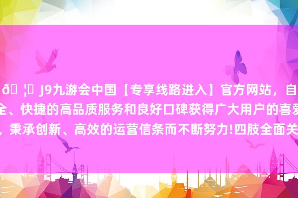 🦄J9九游会中国【专享线路进入】官方网站，自创建以来，以稳定、安全、快捷的高品质服务和良好口碑获得广大用户的喜爱和认可。秉承创新、高效的运营信条而不断努力!四肢全面关税的一部分-中国(九游会)官方网站