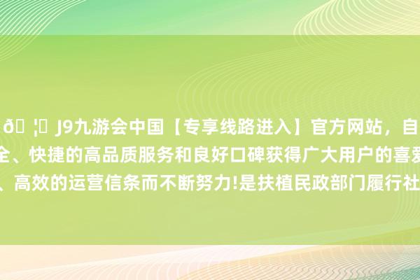 🦄J9九游会中国【专享线路进入】官方网站，自创建以来，以稳定、安全、快捷的高品质服务和良好口碑获得广大用户的喜爱和认可。秉承创新、高效的运营信条而不断努力!是扶植民政部门履行社会服务职能的枢纽力量-中国(九游会)官方网站