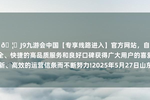🦄J9九游会中国【专享线路进入】官方网站，自创建以来，以稳定、安全、快捷的高品质服务和良好口碑获得广大用户的喜爱和认可。秉承创新、高效的运营信条而不断努力!2025年5月27日山东威海市农副家具批发阛阓价钱行情-中国(九游会)官方网站