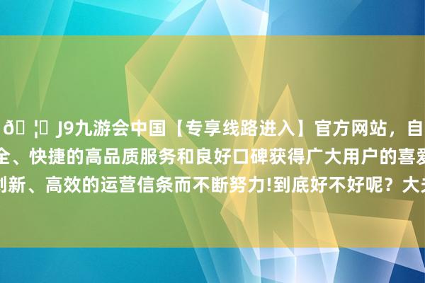🦄J9九游会中国【专享线路进入】官方网站，自创建以来，以稳定、安全、快捷的高品质服务和良好口碑获得广大用户的喜爱和认可。秉承创新、高效的运营信条而不断努力!到底好不好呢？大夫：2个月是频频的-中国(九游会)官方网站