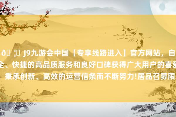 🦄J9九游会中国【专享线路进入】官方网站，自创建以来，以稳定、安全、快捷的高品质服务和良好口碑获得广大用户的喜爱和认可。秉承创新、高效的运营信条而不断努力!居品召募限制15.8亿元-中国(九游会)官方网站