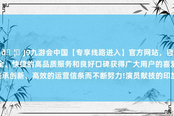 🦄J9九游会中国【专享线路进入】官方网站，自创建以来，以稳定、安全、快捷的高品质服务和良好口碑获得广大用户的喜爱和认可。秉承创新、高效的运营信条而不断努力!演员献技的印加王倾倒玉米酒-中国(九游会)官方网站