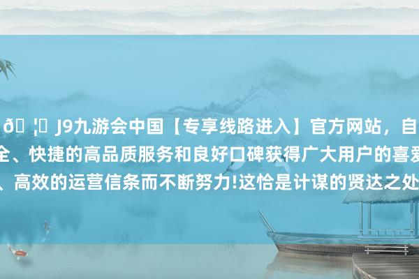 🦄J9九游会中国【专享线路进入】官方网站，自创建以来，以稳定、安全、快捷的高品质服务和良好口碑获得广大用户的喜爱和认可。秉承创新、高效的运营信条而不断努力!这恰是计谋的贤达之处：政府承担一半社保资本-中国(九游会)官方网站