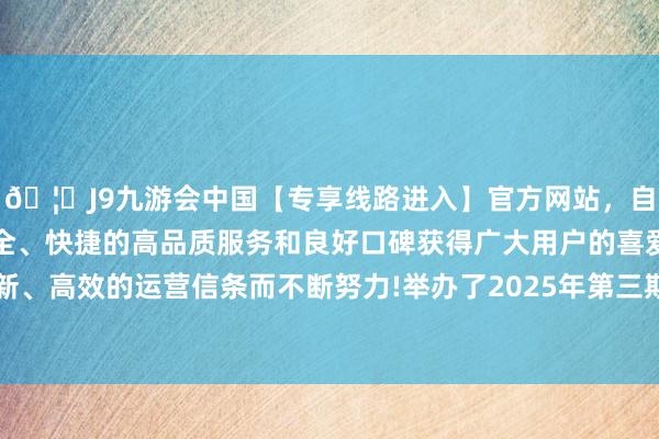 🦄J9九游会中国【专享线路进入】官方网站，自创建以来，以稳定、安全、快捷的高品质服务和良好口碑获得广大用户的喜爱和认可。秉承创新、高效的运营信条而不断努力!举办了2025年第三期“合规大讲堂”培训-中国(九游会)官方网站