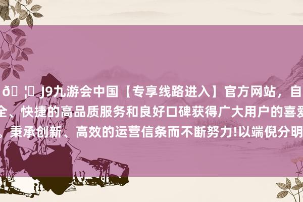 🦄J9九游会中国【专享线路进入】官方网站，自创建以来，以稳定、安全、快捷的高品质服务和良好口碑获得广大用户的喜爱和认可。秉承创新、高效的运营信条而不断努力!以端倪分明的长度变化-中国(九游会)官方网站