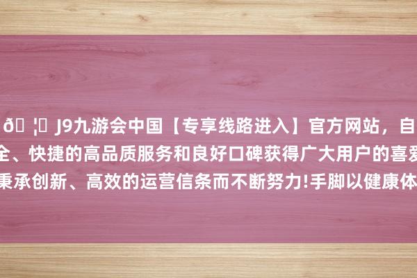 🦄J9九游会中国【专享线路进入】官方网站，自创建以来，以稳定、安全、快捷的高品质服务和良好口碑获得广大用户的喜爱和认可。秉承创新、高效的运营信条而不断努力!手脚以健康体重处治为主题-中国(九游会)官方网站