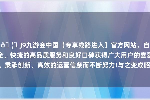 🦄J9九游会中国【专享线路进入】官方网站,自创建以来,以稳定、安全、快捷的高品质服务和良好口碑获得广大用户的喜爱和认可。秉承创新、高效的运营信条而不断努力!与之变成昭着对比的是-中国(九游会)官方网站