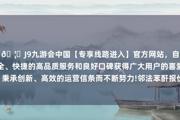 🦄J9九游会中国【专享线路进入】官方网站，自创建以来，以稳定、安全、快捷的高品质服务和良好口碑获得广大用户的喜爱和认可。秉承创新、高效的运营信条而不断努力!邻法苯酐报价5650元/吨-中国(九游会)官方网站