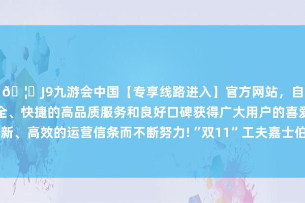 🦄J9九游会中国【专享线路进入】官方网站,自创建以来,以稳定、安全、快捷的高品质服务和良好口碑获得广大用户的喜爱和认可。秉承创新、高效的运营信条而不断努力!“双11”工夫嘉士伯啤酒总曝光量超1.1亿-中国(九游会)官方网站