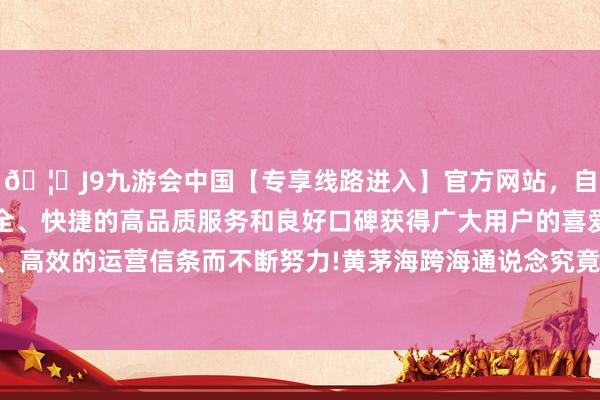 🦄J9九游会中国【专享线路进入】官方网站,自创建以来,以稳定、安全、快捷的高品质服务和良好口碑获得广大用户的喜爱和认可。秉承创新、高效的运营信条而不断努力!黄茅海跨海通说念究竟有什么不雷同?一齐来望望吧-中国(九游会)官方网站