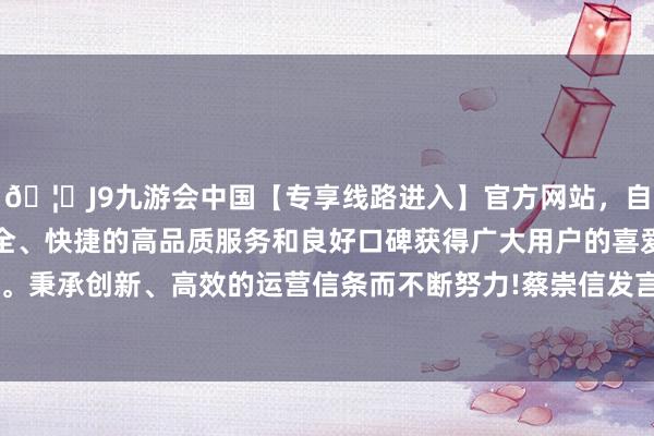 🦄J9九游会中国【专享线路进入】官方网站，自创建以来，以稳定、安全、快捷的高品质服务和良好口碑获得广大用户的喜爱和认可。秉承创新、高效的运营信条而不断努力!蔡崇信发言12月14日-中国(九游会)官方网站