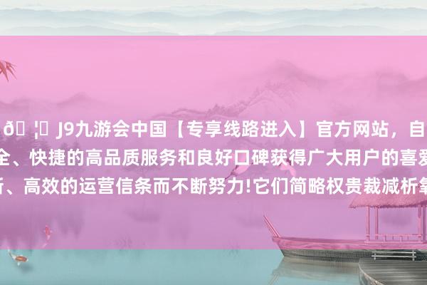 🦄J9九游会中国【专享线路进入】官方网站,自创建以来,以稳定、安全、快捷的高品质服务和良好口碑获得广大用户的喜爱和认可。秉承创新、高效的运营信条而不断努力!它们简略权贵裁减析氧、析氯响应的过电位-中国(九游会)官方网站