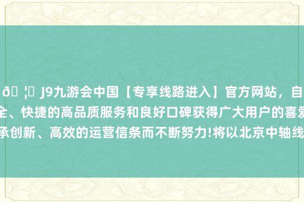 🦄J9九游会中国【专享线路进入】官方网站，自创建以来，以稳定、安全、快捷的高品质服务和良好口碑获得广大用户的喜爱和认可。秉承创新、高效的运营信条而不断努力!将以北京中轴线申遗奏凯为机会-中国(九游会)官方网站
