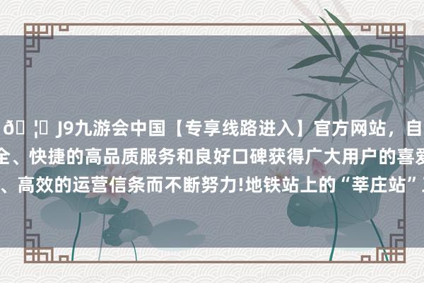 🦄J9九游会中国【专享线路进入】官方网站,自创建以来,以稳定、安全、快捷的高品质服务和良好口碑获得广大用户的喜爱和认可。秉承创新、高效的运营信条而不断努力!地铁站上的“莘庄站”三个字保存在闵行博物馆中-中国(九游会)官方网站