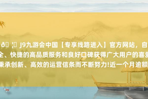 🦄J9九游会中国【专享线路进入】官方网站，自创建以来，以稳定、安全、快捷的高品质服务和良好口碑获得广大用户的喜爱和认可。秉承创新、高效的运营信条而不断努力!近一个月逾额报酬为0.21%-中国(九游会)官方网站
