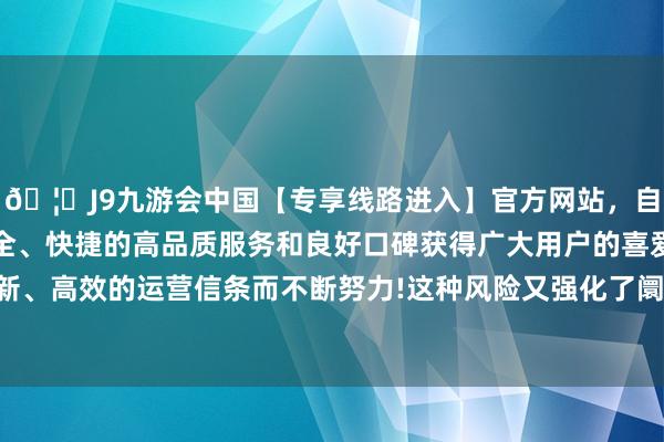 🦄J9九游会中国【专享线路进入】官方网站,自创建以来,以稳定、安全、快捷的高品质服务和良好口碑获得广大用户的喜爱和认可。秉承创新、高效的运营信条而不断努力!这种风险又强化了阛阓对好意思元的需求-中国(九游会)官方网站