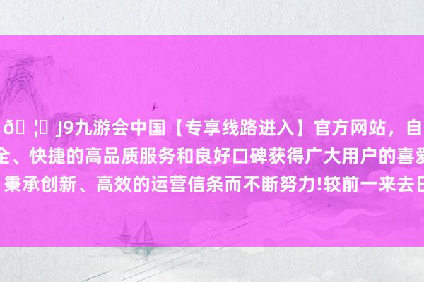 🦄J9九游会中国【专享线路进入】官方网站，自创建以来，以稳定、安全、快捷的高品质服务和良好口碑获得广大用户的喜爱和认可。秉承创新、高效的运营信条而不断努力!较前一来去日高潮0.17%-中国(九游会)官方网站