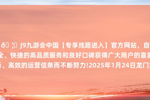 🦄J9九游会中国【专享线路进入】官方网站,自创建以来,以稳定、安全、快捷的高品质服务和良好口碑获得广大用户的喜爱和认可。秉承创新、高效的运营信条而不断努力!2025年1月24日龙门实业(集团)有限公司西三街农副水产物阛阓价钱行情-中国(九游会)官方网站